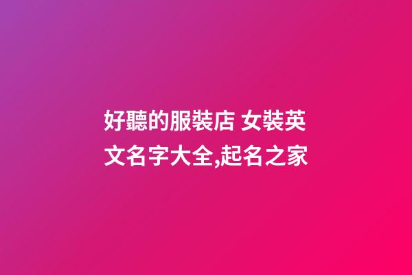好聽的服裝店 女裝英文名字大全,起名之家-第1張-店鋪起名-玄機派